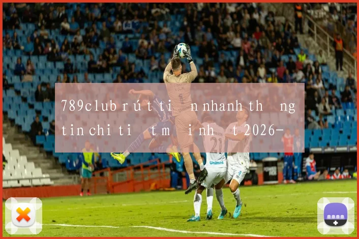 789club rút tiền nhanh thông tin chi tiết mới nhất 2026