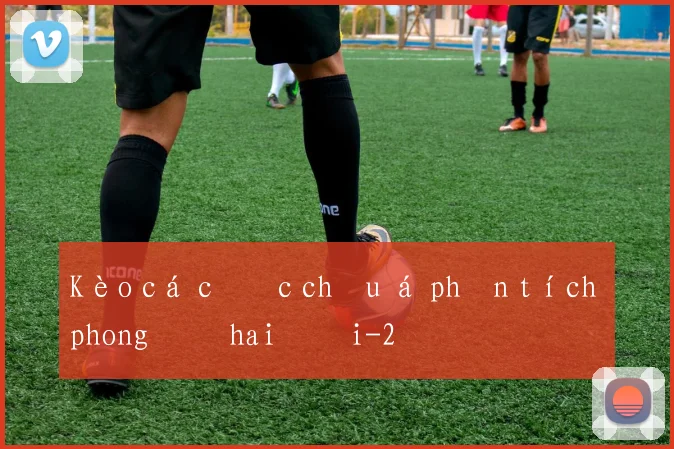 Kèo cá cược châu á phân tích phong độ hai đội