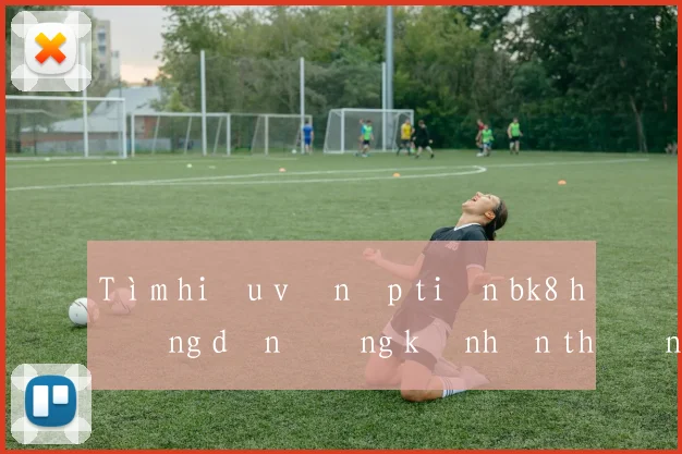 Tìm hiểu về nạp tiền bk8 hướng dẫn đăng ký nhận thưởng
