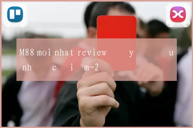 M88 moi nhat review đầy đủ ưu nhược điểm