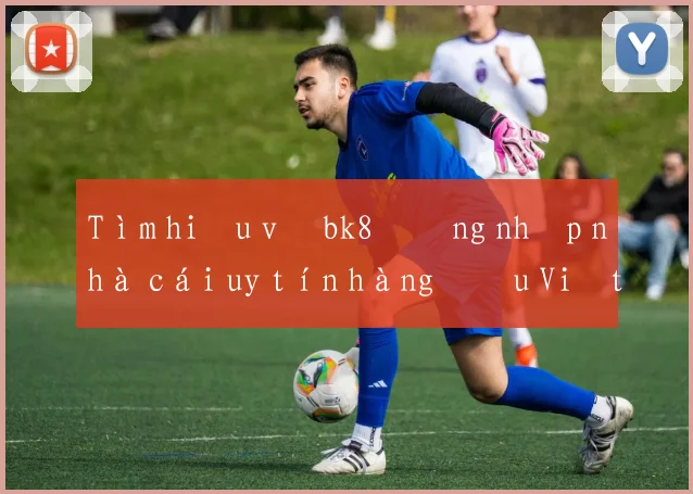 Tìm hiểu về bk8 đăng nhập nhà cái uy tín hàng đầu Việt Nam